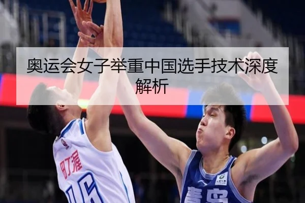 奥运会女子举重中国选手技术深度解析